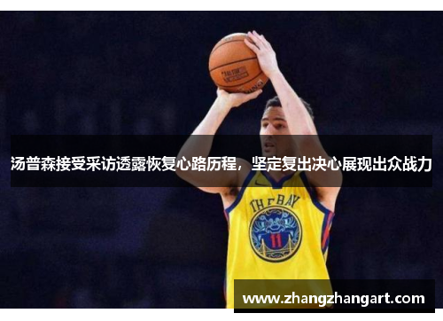 汤普森接受采访透露恢复心路历程，坚定复出决心展现出众战力