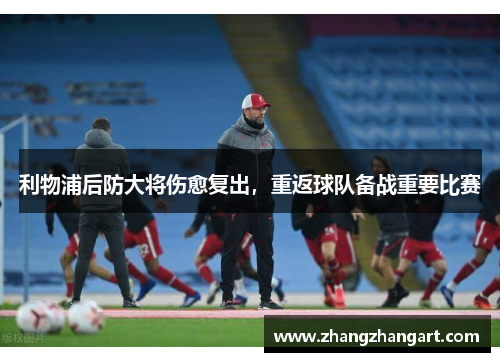 利物浦后防大将伤愈复出，重返球队备战重要比赛