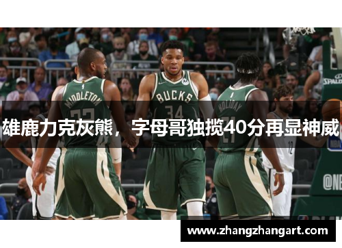 雄鹿力克灰熊，字母哥独揽40分再显神威