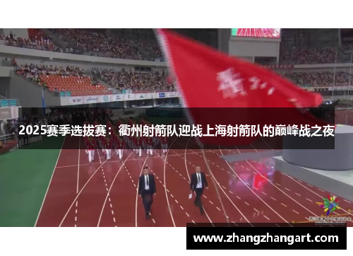 2025赛季选拔赛：衢州射箭队迎战上海射箭队的巅峰战之夜