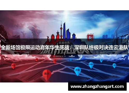 全新场馆极限运动嘉年华生死战：深圳队终极对决连云港队