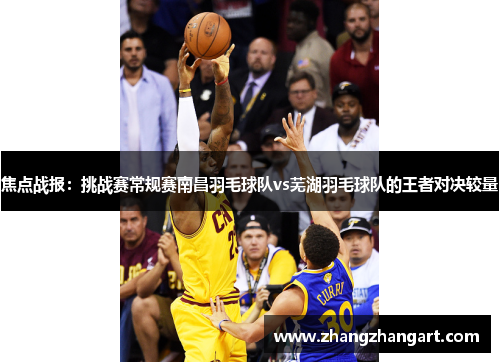 焦点战报：挑战赛常规赛南昌羽毛球队vs芜湖羽毛球队的王者对决较量