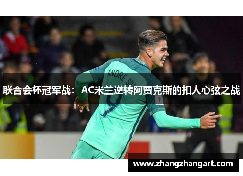 联合会杯冠军战：AC米兰逆转阿贾克斯的扣人心弦之战