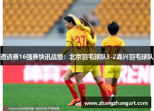 邀请赛16强赛快讯战报：北京羽毛球队3-2嘉兴羽毛球队