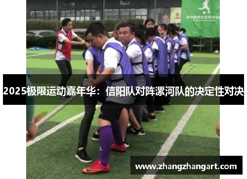 2025极限运动嘉年华：信阳队对阵漯河队的决定性对决