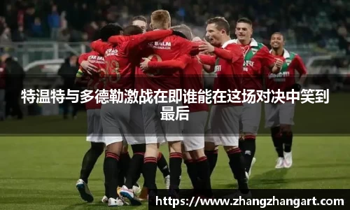 特温特与多德勒激战在即谁能在这场对决中笑到最后