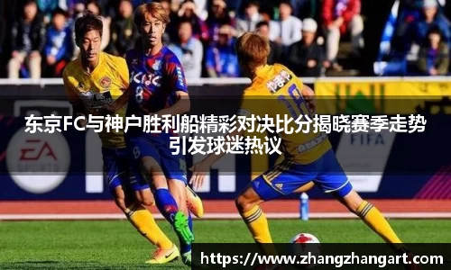 东京FC与神户胜利船精彩对决比分揭晓赛季走势引发球迷热议